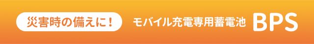 災害時の備えに！モバイル充電専用蓄電池 “BPS”